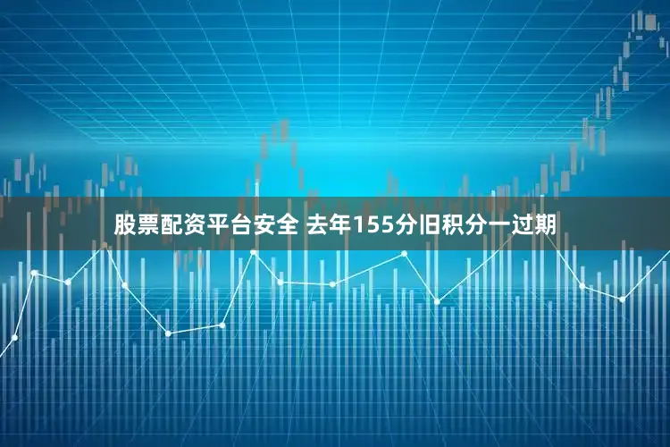 股票配资平台安全 去年155分旧积分一过期