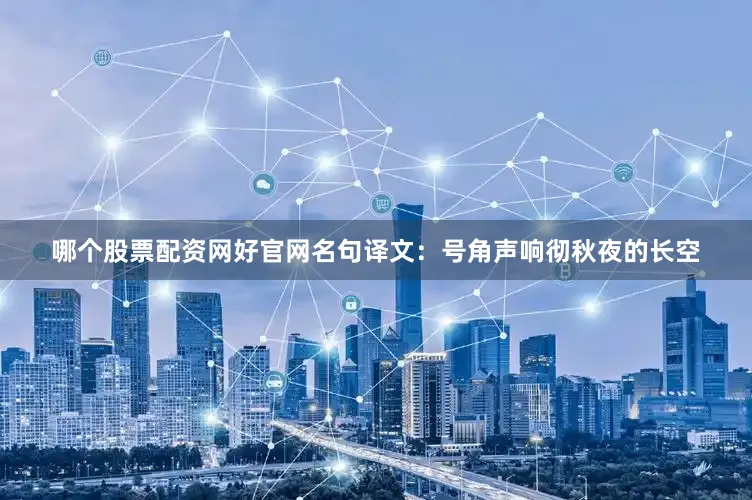 哪个股票配资网好官网名句译文：号角声响彻秋夜的长空