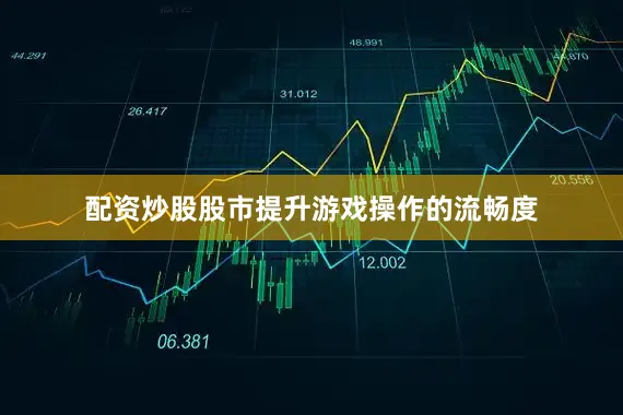 配资炒股股市提升游戏操作的流畅度