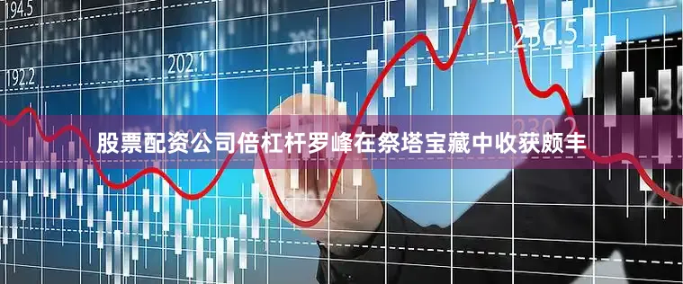 股票配资公司倍杠杆罗峰在祭塔宝藏中收获颇丰