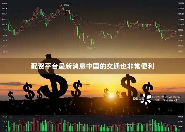 配资平台最新消息中国的交通也非常便利