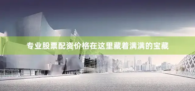 专业股票配资价格在这里藏着满满的宝藏