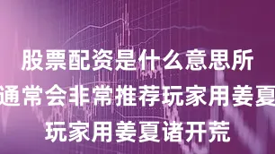 股票配资是什么意思所以大白通常会非常推荐玩家用姜夏诸开荒