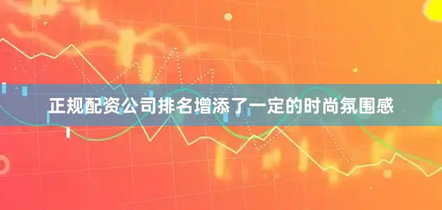 正规配资公司排名增添了一定的时尚氛围感