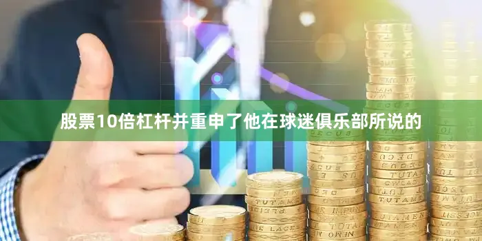 股票10倍杠杆并重申了他在球迷俱乐部所说的