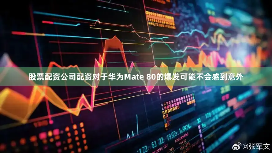 股票配资公司配资对于华为Mate 80的爆发可能不会感到意外