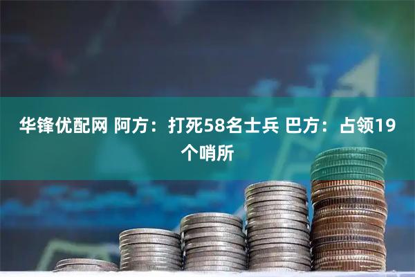 华锋优配网 阿方：打死58名士兵 巴方：占领19个哨所