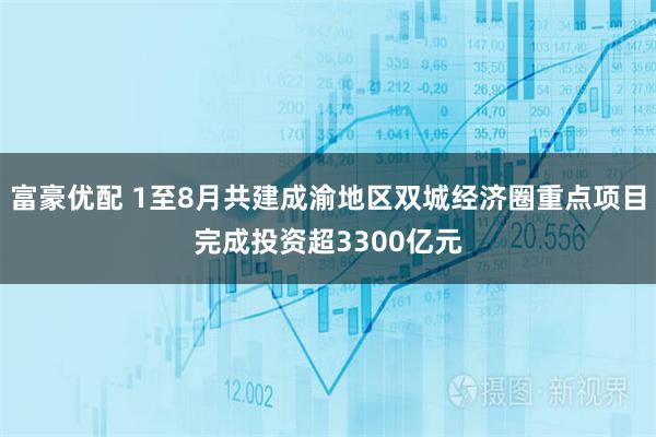 富豪优配 1至8月共建成渝地区双城经济圈重点项目完成投资超3300亿元