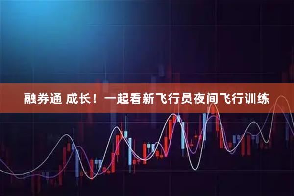 融券通 成长！一起看新飞行员夜间飞行训练