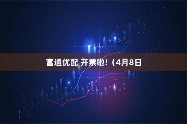 富通优配 开票啦!（4月8日
