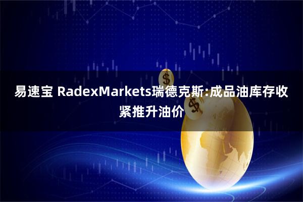 易速宝 RadexMarkets瑞德克斯:成品油库存收紧推升油价