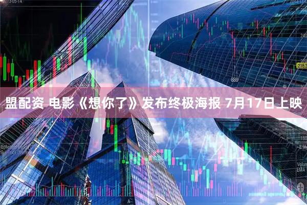 盟配资 电影《想你了》发布终极海报 7月17日上映