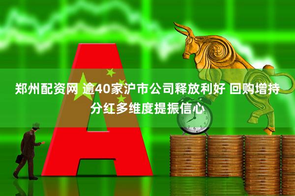 郑州配资网 逾40家沪市公司释放利好 回购增持分红多维度提振信心